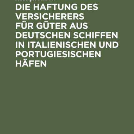 Die Haftung Des Versicherers Für Güter Aus Deutschen Schiffen in Italienischen Und Portugiesischen Häfen: Ein Beitrag Aus Der PRAXIS Zur Lehre Vom Abandon in Der Seeversicherung
