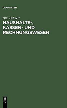 Haushalts-, Kassen- Und Rechnungswesen: Eine Systemat. Darstellung U. Erl. D. Staatl. U. Kommunalen Haushalts- U. Kassenrechts, D. Rechts D. Rechnungslegung U. Rechnungsprüfung