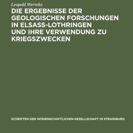 Die Ergebnisse Der Geologischen Forschungen in Elsaß-Lothringen Und Ihre Verwendung Zu Kriegszwecken: Vortrag in Der Mitgliederversammlung Der Wissenschaftlichen Gesellschaft in Straßburg Am 19. Februar 1916