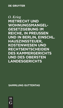 Mietrecht Und Wohnungsmangelgesetzgebung Im Reiche, in Preußen Und in Berlin, Einschl. Hauszinssteuer, Kostenwesen Und Rechtsentscheiden Des Kammergerichts Und Des Obersten Landesgerichts