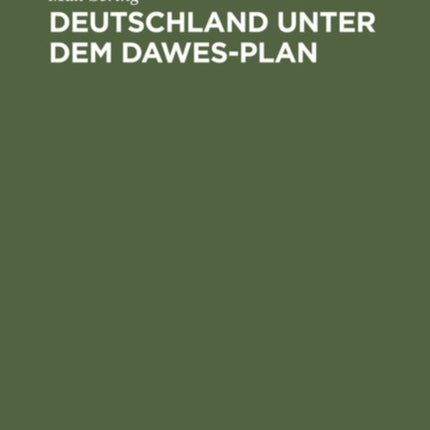 Deutschland Unter Dem Dawes-Plan: Entstehung, Rechtsgrundlagen, Wirtschaftliche Wirkungen Der Reparationslasten