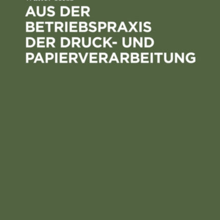 Aus Der Betriebspraxis Der Druck- Und Papierverarbeitung: Eine Auslese Berufskundlicher, Betriebswirtschaftlicher Und Technischer Abhandlungen Über Materialeinkauf ...