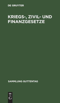 Kriegs-, Zivil- Und Finanzgesetze: Vom 4. August 1914. Die Außerordentlichen Reichsgesetzlichen Bestimmungen Mit Den Amtlichen Begründungen, Bekanntmachungen Und Ausführungsbestimmungen Und Den Angezogenen Gesetzesstellen