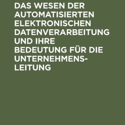 Das Wesen Der Automatisierten Elektronischen Datenverarbeitung Und Ihre Bedeutung Für Die Unternehmensleitung