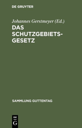 Das Schutzgebietsgesetz: Nebst Der Verordnung Betr. Die Rechtsverhältnisse in Den Schutzgebieten Und Dem Gesetz Über Die Konsulargerichtsbarkeit in Anwendung Auf Die Schutzgebiete Sowie Den Ausführungsbestimmungen Und Ergänzenden Vorschrift