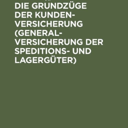 Die Grundzüge Der Kundenversicherung (Generalversicherung Der Speditions- Und Lagergüter): Mit Einer Einleitung Über Das Interesse ALS Element Der Sachversicherung