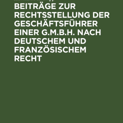 Beiträge Zur Rechtsstellung Der Geschäftsführer Einer G.M.B.H. Nach Deutschem Und Französischem Recht
