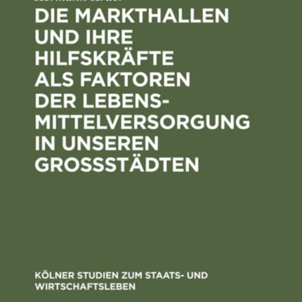 Die Markthallen Und Ihre Hilfskräfte ALS Faktoren Der Lebensmittelversorgung in Unseren Großstädten