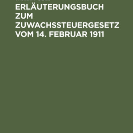 Erläuterungsbuch Zum Zuwachssteuergesetz Vom 14. Februar 1911