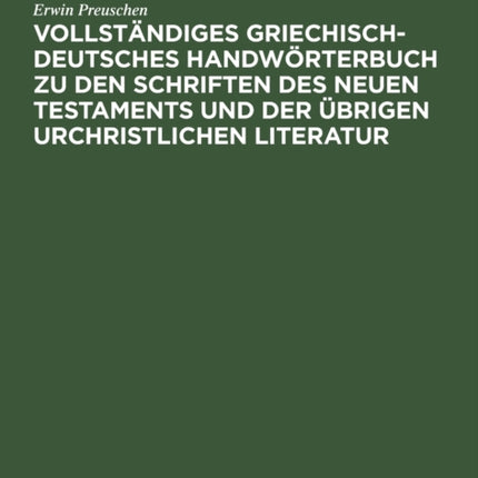 Vollständiges Griechisch-Deutsches Handwörterbuch Zu Den Schriften Des Neuen Testaments Und Der Übrigen Urchristlichen Literatur