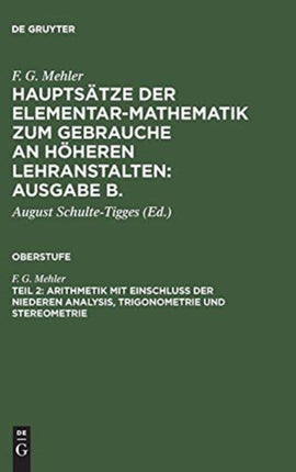 Hauptsätze der Elementar-Mathematik zum Gebrauche an höheren Lehranstalten: Ausgabe B., Teil 2, Arithmetik mit Einschluß der niederen Analysis, Trigonometrie und Stereometrie