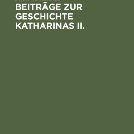 Beiträge Zur Geschichte Katharinas II.: Die Instruktion Vom Jahre 1767 Für Die Kommission Zur Abfassung Eines Neuen Gesetzbuches