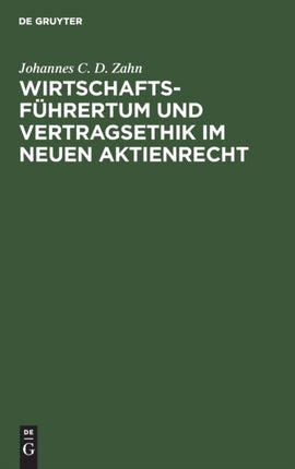 Wirtschaftsführertum Und Vertragsethik Im Neuen Aktienrecht: Anregungen Zum Neubau Des Deutschen Aktienrechts Auf Grund Einer Vergleichenden Darstellung Des Deutschen Und Nordamerikanischen Aktienrechts