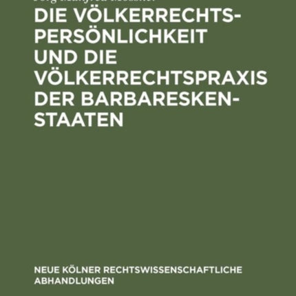 Die Völkerrechtspersönlichkeit Und Die Völkerrechtspraxis Der Barbareskenstaaten: (Algier, Tripolis, Tunis 1518-1830)
