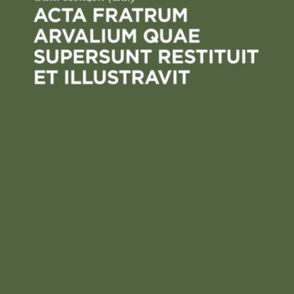 Acta fratrum Arvalium quae supersunt restituit et illustravit