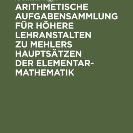 Arithmetische Aufgabensammlung Für Höhere Lehranstalten Zu Mehlers Hauptsätzen Der Elementar-Mathematik: Unterstufe