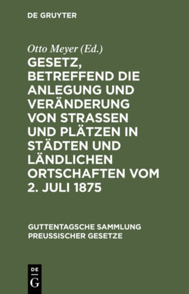Gesetz, Betreffend Die Anlegung Und Veränderung Von Straßen Und Plätzen in Städten Und Ländlichen Ortschaften Vom 2. Juli 1875: Textausgabe Mit Anmerkungen Und Sachregister