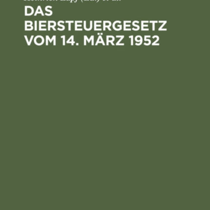 Das Biersteuergesetz Vom 14. März 1952: (In Der Fassung Des Änderungsgesetzes Vom 10. Oktober 1957). Mit Durchführungsbestimmungen, Nebengesetzen Und Erläuterungen