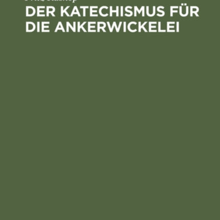 Der Katechismus Für Die Ankerwickelei: Leitfaden Für Die Herstellung Der Wicklungen an Elektrischen Maschinen, Transformatoren Und Starkstromapparaten