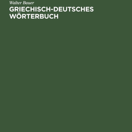 Griechisch-Deutsches Wörterbuch: Zu Den Schriften Des Neuen Testaments Und Der Übrigen Urchristlichen Literatur