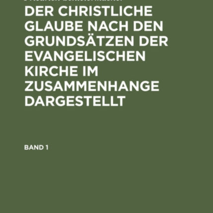 Friedrich Schleiermacher: Der Christliche Glaube Nach Den Grundsätzen Der Evangelischen Kirche Im Zusammenhange Dargestellt. Band 1