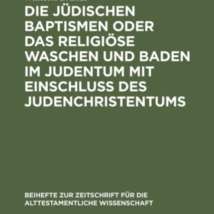 Die Jüdischen Baptismen Oder Das Religiöse Waschen Und Baden Im Judentum Mit Einschluß Des Judenchristentums