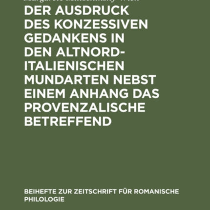 Der Ausdruck Des Konzessiven Gedankens in Den Altnorditalienischen Mundarten Nebst Einem Anhang Das Provenzalische Betreffend