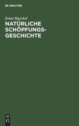 Natürliche Schöpfungs-Geschichte: Gemeinverständliche Wissenschaftliche Vorträge Über Die Entwickelungslehre