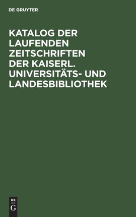 Katalog Der Laufenden Zeitschriften Der Kaiserl. Universitäts- Und Landesbibliothek: Mit Einschluß Der Zeitschriften, Welche Von Den Seminaren Und Instituten Der Universität, Den Reichs-, Landes- Und Stadtbehörden Sowie Einer Anzahl Von Kör