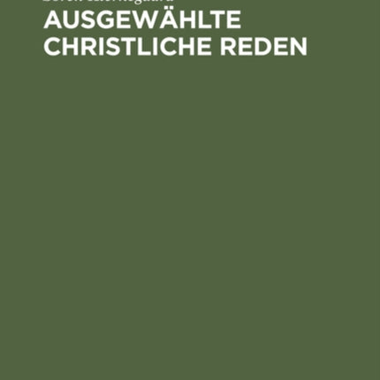 Ausgewählte Christliche Reden: Mit Einem Anhang: Kierkegaard's Familie Und Privatleben Nach Den Persönlichen Erinnerungen Seiner Nichte K. Lund. Nebst Einem Bilde Kierkegaard's Und Seines Vaters