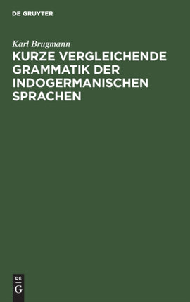 Kurze Vergleichende Grammatik Der Indogermanischen Sprachen: Auf Grund Des Fünfbändigen 'Grundrisses Der Vergleichenden Grammatik Der Indogermanischen Sprachen Von K. Brugmann Und B. Delbrück' Verfaßt