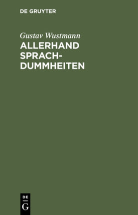Allerhand Sprachdummheiten: Kleine Deutsche Grammatik Des Zweifelhaften, Des Falschen Und Des Häßlichen. Ein Hilfsbuch Für Alle, Die Sich Öffentlich Der Deutschen Sprache Bedienen