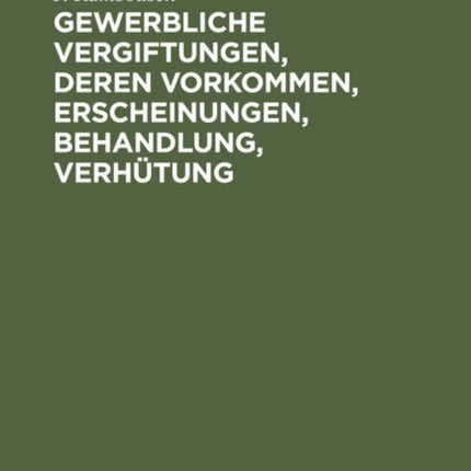 Gewerbliche Vergiftungen, Deren Vorkommen, Erscheinungen, Behandlung, Verhütung