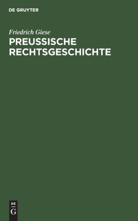 Preußische Rechtsgeschichte: Übersicht Über Die Rechtsentwicklung Der Preußischen Monarchie Und Ihrer Landesteile. Ein Lehrbuch Für Studierende