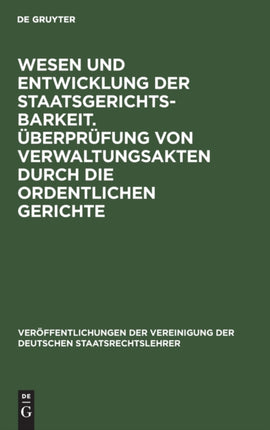 Wesen Und Entwicklung Der Staatsgerichtsbarkeit. Überprüfung Von Verwaltungsakten Durch Die Ordentlichen Gerichte: Verhandlungen Der Tagung Der Deutschen Staatsrechtslehrer Zu Wien Am 23. Und 24. April 1928