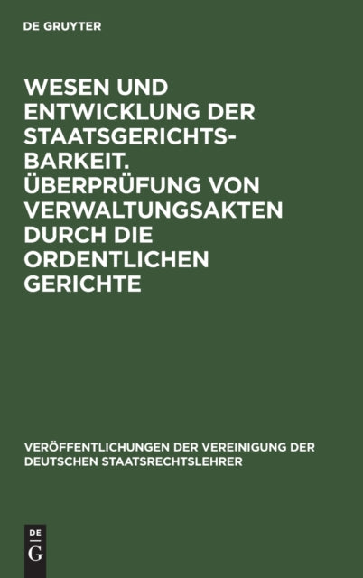 Wesen Und Entwicklung Der Staatsgerichtsbarkeit. Überprüfung Von Verwaltungsakten Durch Die Ordentlichen Gerichte: Verhandlungen Der Tagung Der Deutschen Staatsrechtslehrer Zu Wien Am 23. Und 24. April 1928