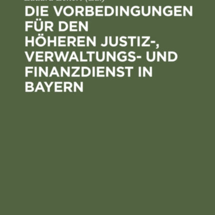Die Vorbedingungen Für Den Höheren Justiz-, Verwaltungs- Und Finanzdienst in Bayern: Eine Sammlung Der Vorschriften Mit Anmerkungen, Alphabetischem Sachregister Und Anhang