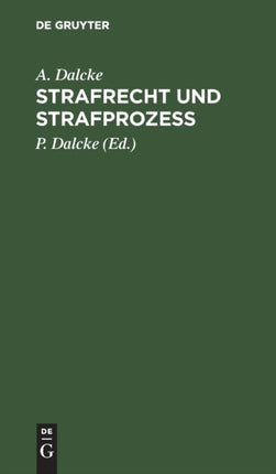 Strafrecht Und Strafprozess: Eine Sammlung Der Wichtigsten, Das Strafrecht Und Das Strafverfahren Betreffenden Gesetze. Zum Handgebrauch Für Den Preußischen Praktiker