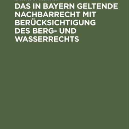 Das in Bayern Geltende Nachbarrecht Mit Berücksichtigung Des Berg- Und Wasserrechts
