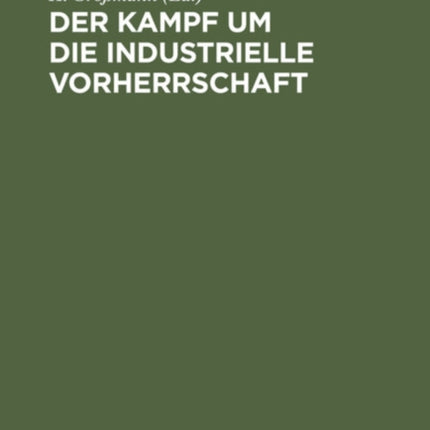 Der Kampf Um Die Industrielle Vorherrschaft: Gesammelte Aufsätze Aus Den Kriegsjahren Aus England, Frankreich Und Den Vereinigten Staaten Von Nordamerika