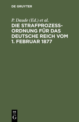 Die Strafprozeßordnung Für Das Deutsche Reich Vom 1. Februar 1877: Gerichtsverfassungsgesetz Vom 27. Januar 1877/17. Mai 1898/5. Juni 1905/1. Juni 1909. Mit Den Entscheidungen Des Reichsgerichts