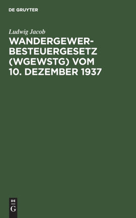 Wandergewerbesteuergesetz (Wgewstg) Vom 10. Dezember 1937: Unter Besonderer Berücksichtigung Der Gewerbepolizeilichen Vorschriften Und Entscheidungen Der Länder Preußen Und Bayern; In Ansehung Des Landes Bayern Gleichzeitig