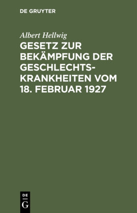 Gesetz Zur Bekämpfung Der Geschlechtskrankheiten Vom 18. Februar 1927: Ausführlich Erläutert Mit Einer Einleitung Versehen Unter Abdruck Der Ausführungsbeistimmungen Des Reichs, Preußens, Bayerns, Württembergs, Sachsens, Badens, Thüringens,