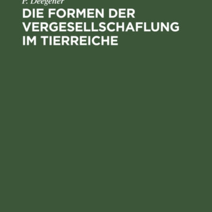 Die Formen Der Vergesellschaflung Im Tierreiche: Ein Systematisch-Soziologischer Versuch