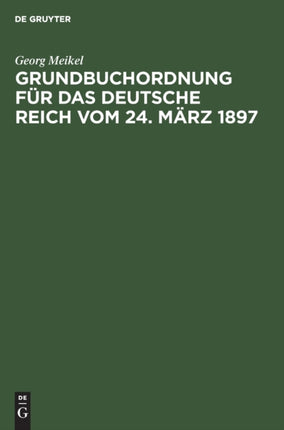 Grundbuchordnung Für Das Deutsche Reich Vom 24. März 1897: Unter Besonderer Berücksichtigung Des Bayerischen Ausführungsgesetzes Und Der Einschlägigen Vollzugsvorschriften