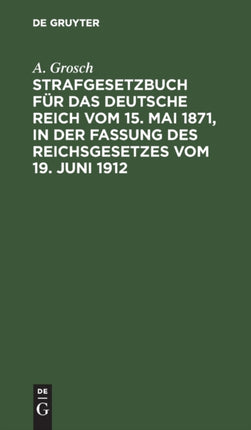 Strafgesetzbuch Für Das Deutsche Reich Vom 15. Mai 1871, in Der Fassung Des Reichsgesetzes Vom 19. Juni 1912: Mit Einem Anhang Von Wichtigen Bestimmungen Des Gerichtsverfassungsgesetzes Und Der Strafprozeßordnung. Zum Gebrauch Für Polizei-,
