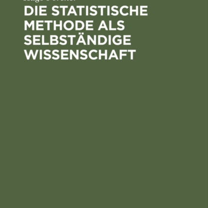 Die Statistische Methode ALS Selbständige Wissenschaft: Eine Einführung in Deren Fundamente Und Grundzüge