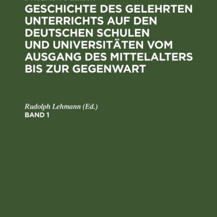 Friedrich Paulsen: Geschichte Des Gelehrten Unterrichts Auf Den Deutschen Schulen Und Universitäten Vom Ausgang Des Mittelalters Bis Zur Gegenwart. Band 1