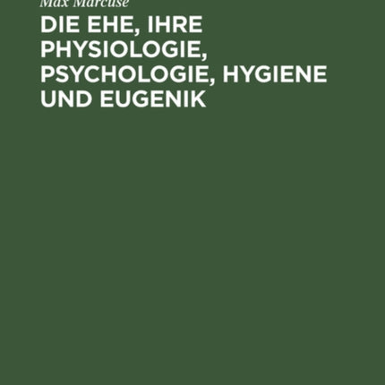 Die Ehe, Ihre Physiologie, Psychologie, Hygiene Und Eugenik: Ein Biologisches Ehebuch