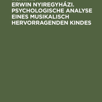 Erwin Nyiregyházi. Psychologische Analyse Eines Musikalisch Hervorragenden Kindes